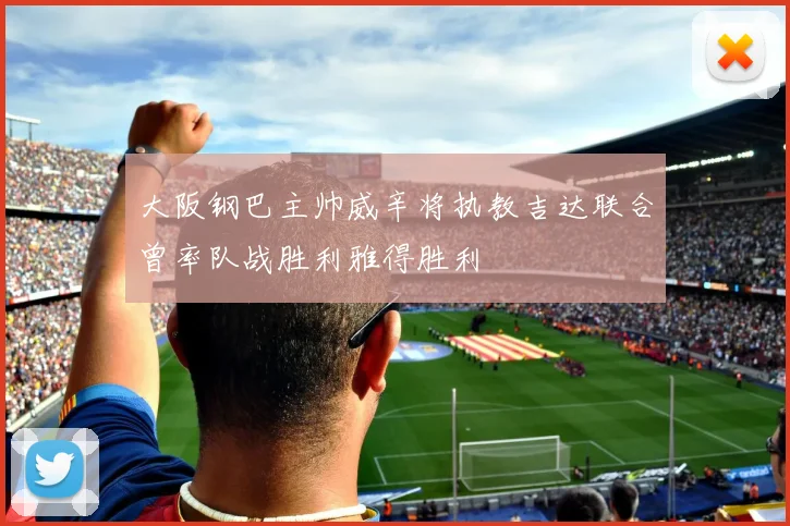 大阪钢巴主帅威辛将执教吉达联合曾率队战胜利雅得胜利