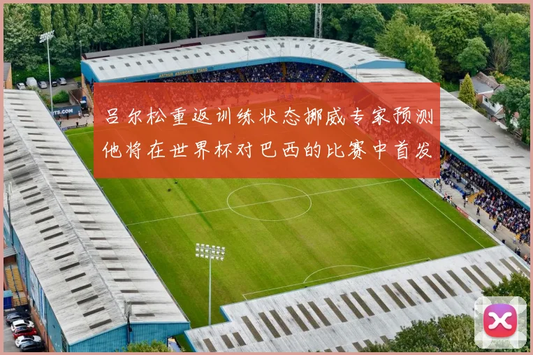 吕尔松重返训练状态挪威专家预测他将在世界杯对巴西的比赛中首发出战