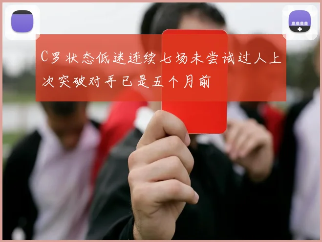 C罗状态低迷连续七场未尝试过人上次突破对手已是五个月前