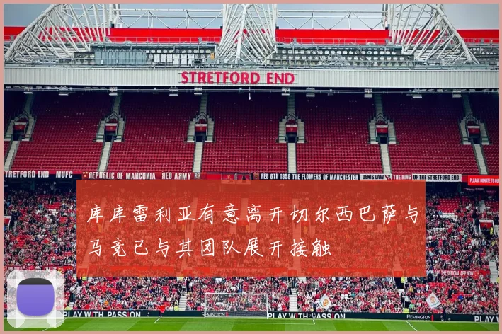 库库雷利亚有意离开切尔西巴萨与马竞已与其团队展开接触
