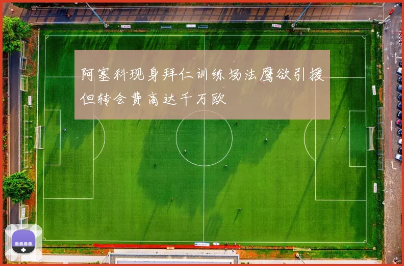 阿塞科现身拜仁训练场法鹰欲引援但转会费高达千万欧